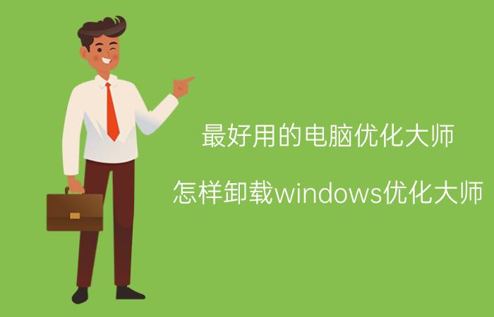 最好用的电脑优化大师 怎样卸载windows优化大师？